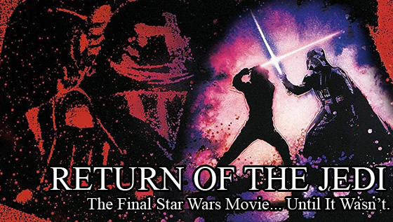 Return Of The Jedi – The Final Star Wars Film… Until It Wasn’t